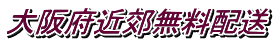 大阪府近郊無料配送
