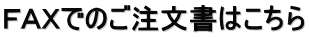 ＦＡＸでのご注文書はこちら